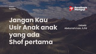 Jangan Kau Usir Anak anak yang ada Shof pertama - Ustadz Abdurrahman, S.Pd