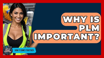 Why Is PLM Important? - How It Comes Together