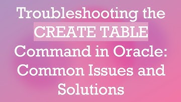 Troubleshooting the CREATE TABLE Command in Oracle: Common Issues and Solutions