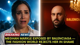 Meghan Markle EXPOSED by Balenciaga — The Fashion World REJECTS Her in Shame