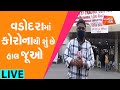 Vadodara માં Corona થી શું છે હાલ જૂઓ LIVE | Gujarat Tak