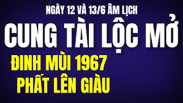 CUNG TÀI LỘC MỞ VÀO 12 VÀ 13/6 ÂM, TỬ VI ĐINH MÙI 1967, PHẤT LÊN GIÀU, KHÔNG GÌ CẢN NỔI!