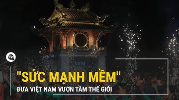 "Sức mạnh mềm" đưa Việt Nam vươn tầm thế giới | Truyền hình Quốc hội Việt Nam