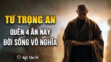 TỨ TRỌNG ÂN: 4 Ân Lớn Trong Đời Người Và Cách Trả Ơn | Ngộ Tâm Trí