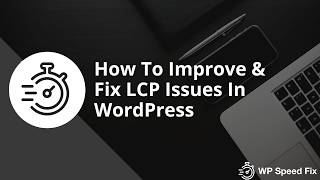 How To Improve, Fix & Optimize For LCP Issues In WordPress