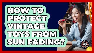 How To Protect Vintage Toys From Sun Fading?