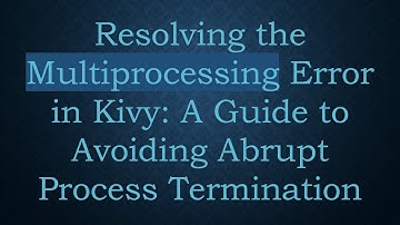 Resolving the Multiprocessing Error in Kivy: A Guide to Avoiding Abrupt Process Termination
