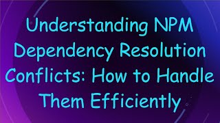 Understanding NPM Dependency Resolution Conflicts: How to Handle Them Efficiently