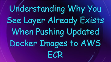 Understanding Why You See Layer Already Exists When Pushing Updated Docker Images to AWS ECR