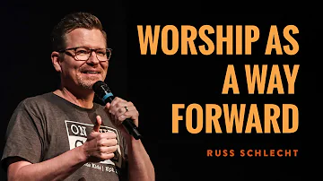 Worship as a Way Forward | Russ Schlecht