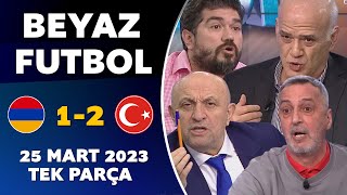 Beyaz Futbol 25 Mart 2023 Tek Parça / Ermenistan 1-2 Türkiye
