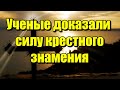 Учёные уверены – крестное знамение имеет колоссальную силу! Это интересно