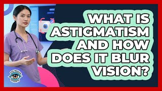 What Is Astigmatism And How Does It Blur Vision? - Eye Health Experts