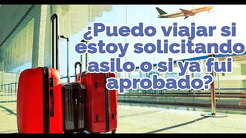 ¿Puedo viajar una vez aprobado mi asilo?