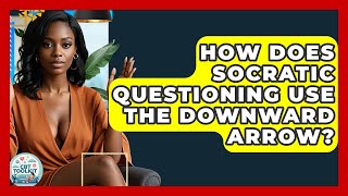 How Does Socratic Questioning Use The Downward Arrow? - CBT Toolkit