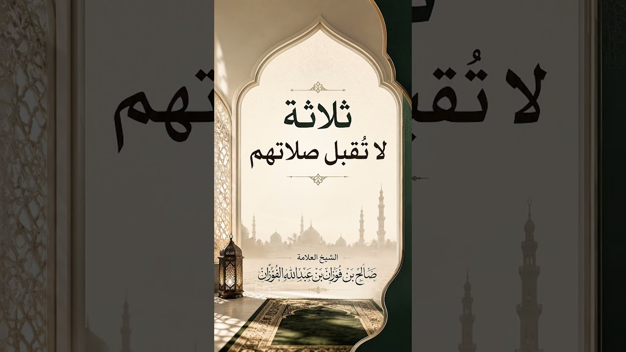 ثلاثة لا تُقبل صلاتهم . الشيخ العلامة صالح بن فوزان بن عبد الله الفوزان .