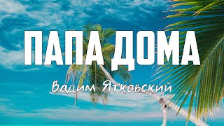 Вадим Ятковский - ПАПА ДОМА | караоке | Lyrics