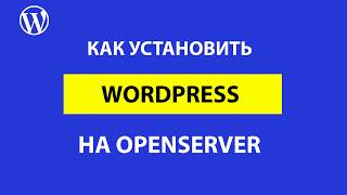 Как установить WordPress на Openserver: пошаговая и подробная инструкция.