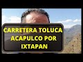 CARRETERA TOLUCA ACAPULCO POR IXTAPAN DE LA SAL PUENTE DE IXTLA, AUTOPISTA DEL SOL PART 2/2 DIC 2020