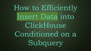 How to Efficiently Insert Data into ClickHouse Conditioned on a Subquery
