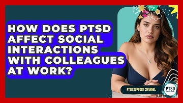 How Does PTSD Affect Social Interactions With Colleagues At Work? - PTSD Support Channel