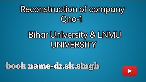 Reconstruction of company B.com Qno-1 dr.s.k singh sp.acc.& corporate account