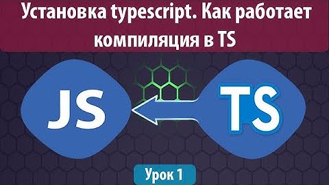 Урок 1. Установка typescript. Как работает компиляция в ts. Обучение typescript с нуля.
