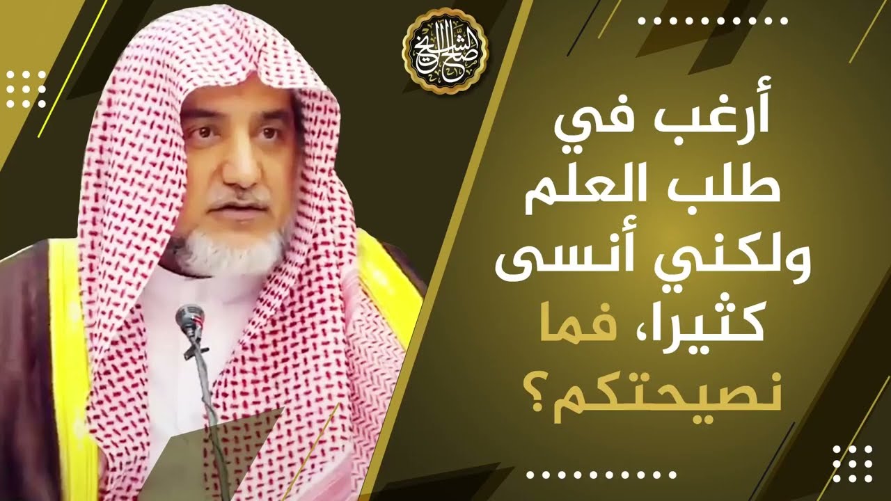 أرغب في طلب العلم ولكني أنسى كثيرا، فما نصيحتكم؟ | معالي الشيخ صالح آل الشيخ