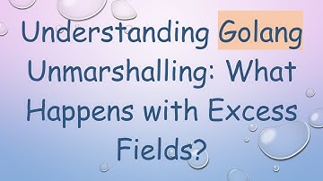 Understanding Golang Unmarshalling: What Happens with Excess Fields?