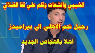 الشيبي والشحات وقلم علي قفا الضلالي/رحيل نجم الاهلي الي بيراميدز اهلا بالهجاص الجديد