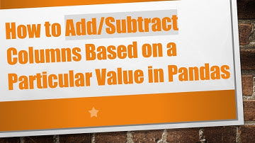 How to Add/Subtract Columns Based on a Particular Value in Pandas