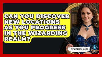Can You Discover New Locations as You Progress in the Wizarding Realm? - The Wizarding Realm