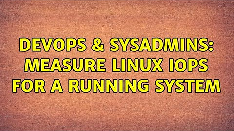 DevOps & SysAdmins: Measure Linux IOPS for a running system (3 Solutions!!)