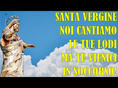 Santa Vergine Noi Cantiamo le Tue Lodi ma Tu Vienici in Soccorso!
