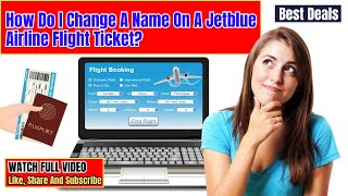 How Do I Change A Name On A Jetblue Airline Flight Ticket?