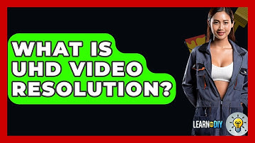 What Is UHD Video Resolution? - LearnToDIY360.com