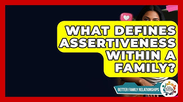 What Defines Assertiveness Within A Family? - Better Family Relationships