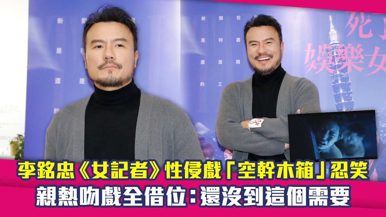 李銘忠《女記者》非禮戲「空幹木箱」忍笑　親熱吻戲全借位：還沒到這個需要