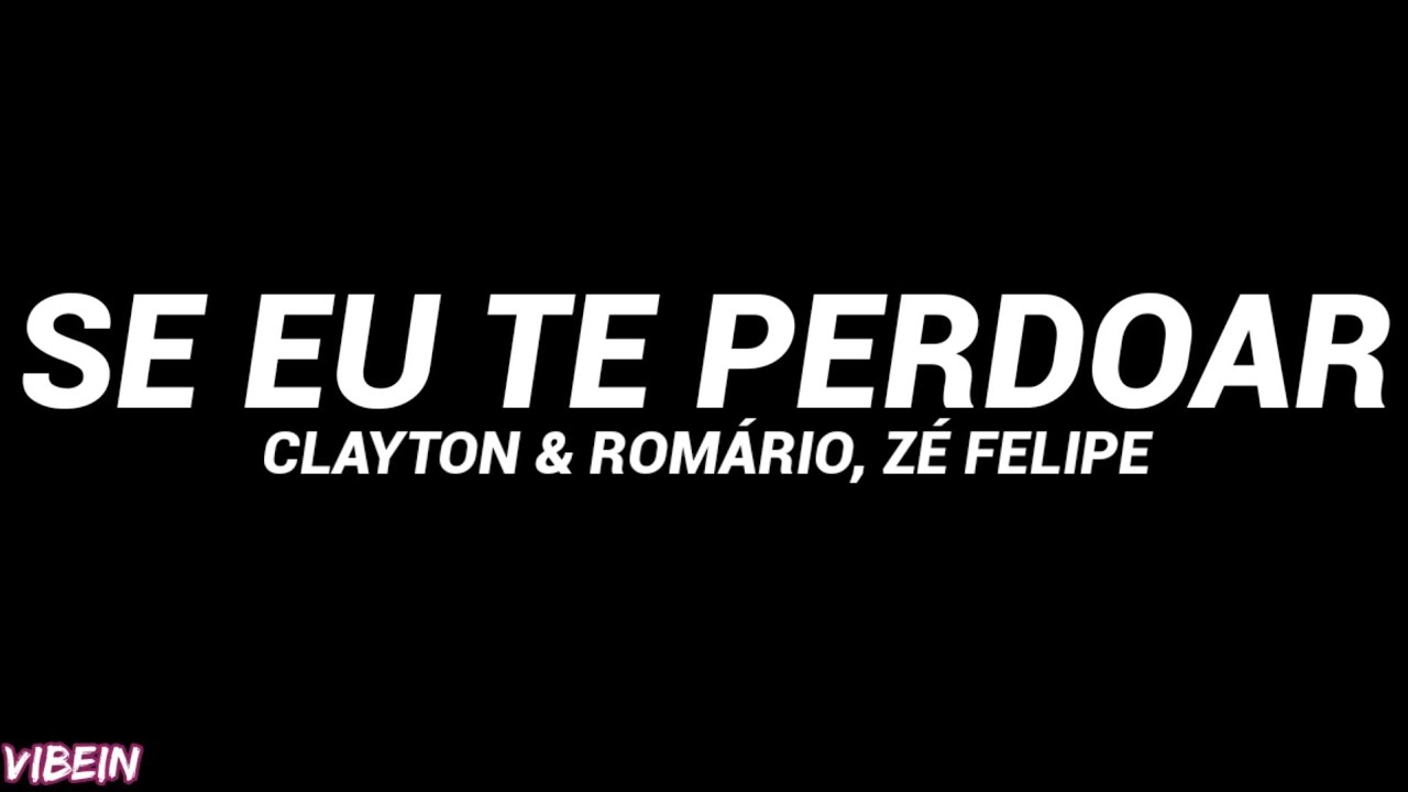 Clayton & Romário, Zé Felipe - Se Eu Te Perdoar (Letra) - YouTube