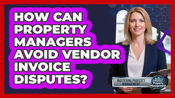 How Can Property Managers Avoid Vendor Invoice Disputes? - Mastering Property Management