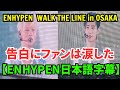 【ENHYPEN 日本語字幕】WALK THE LINE in OSAKA【2025年8月5日】ニキとソンフンの日本での告白にファンは涙した。人生の悩みや困難を忘れる。