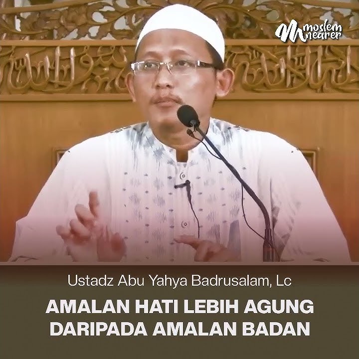AMALAN HATI LEBIH AGUNG DARIPADA AMALAN BADAN - Ustadz Abu Yahya Badrusalam, Lc