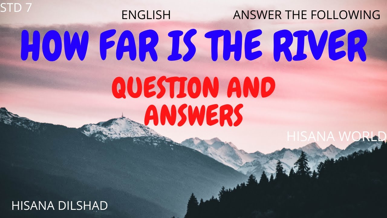 STD 7 ENGLISH 1st CHAPTER HOW FAR IS THE RIVER QUESTIONS AND ANSWERS (ANSWER THE FOLLOWING)