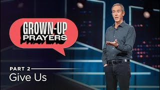 Grown-Up Prayers, Part 2: Give Us // Andy Stanley