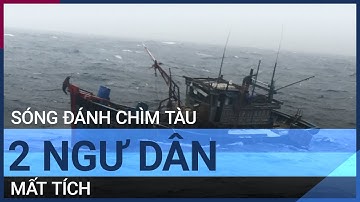 Quảng Ngãi: Sóng dữ đánh chìm tàu, 2 ngư dân mất tích | VTC Tin mới