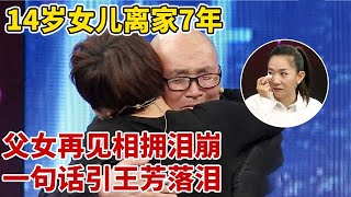 14岁女儿辍学离家,7年后父女再见相拥泣不成声,父亲一句话引王芳泪崩【王芳王为念访谈】