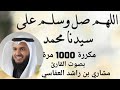 الصلاة على النبي مكررة 1000 مرة بصوت القارئ مشاري بن راشد ١٠٠٠ سڵاوات لەسەر پێغەمبەر محمد د خ لێبی 