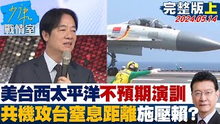 美台西太平洋不預期演訓 共機”攻台窒息距離”施壓賴清德 少康戰情室 20240514