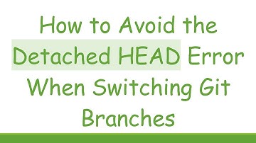 How to Avoid the Detached HEAD Error When Switching Git Branches