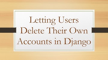 Letting Users Delete Their Own Accounts in Django